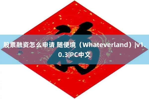 股票融资怎么申请 随便境（Whateverland）|v1.0.3|PC中文