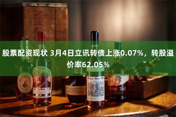 股票配资现状 3月4日立讯转债上涨0.07%，转股溢价率62.05%