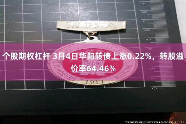 个股期权杠杆 3月4日华阳转债上涨0.22%，转股溢价率64.46%